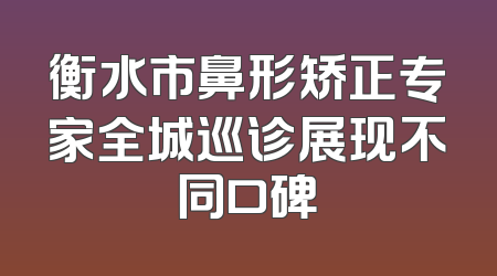 衡水市鼻形矫正专家全城巡诊展现不同口碑