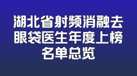 湖北省射频消融去眼袋医生年度上榜名单总览