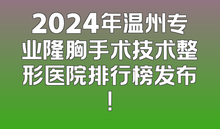 2024年温州专业隆胸手术技术整形医院排行榜发布！