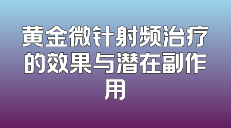 黄金微针射频治疗的效果与潜在副作用