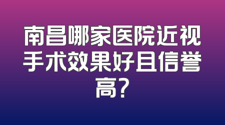 南昌哪家医院近视手术效果好且信誉高？