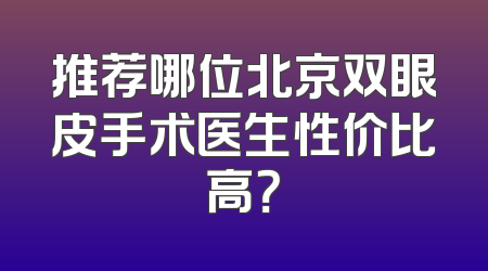 推荐哪位北京双眼皮手术医生性价比高？