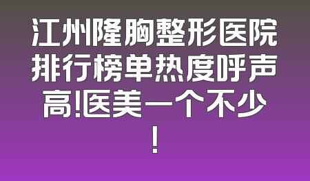 江州隆胸整形医院排行榜单热度呼声高！医美一个不少！