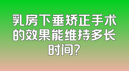 乳房下垂矫正手术的效果能维持多长时间？