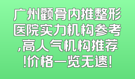 广州颧骨内推整形医院实力机构参考，高人气机构推荐！价格一览无遗！