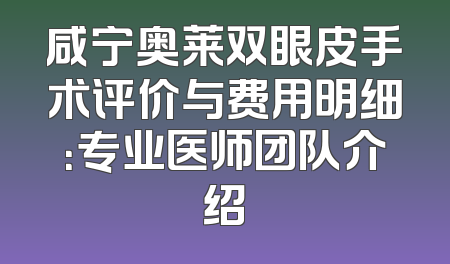 咸宁奥莱双眼皮手术评价与费用明细：专业医师团队介绍