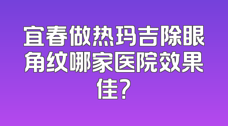 宜春做热玛吉除眼角纹哪家医院效果佳？