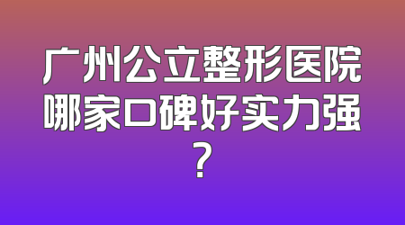 广州公立整形医院哪家口碑好实力强？