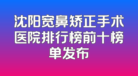 沈阳宽鼻矫正手术医院排行榜前十榜单发布