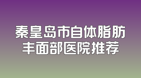 秦皇岛市自体脂肪丰面部医院推荐