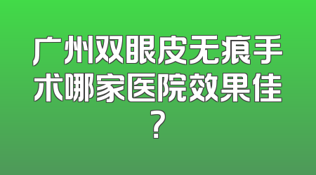 广州双眼皮无痕手术哪家医院效果佳？