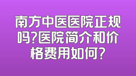 南方中医医院正规吗？医院简介和价格费用如何？