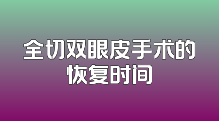 全切双眼皮手术的恢复时间