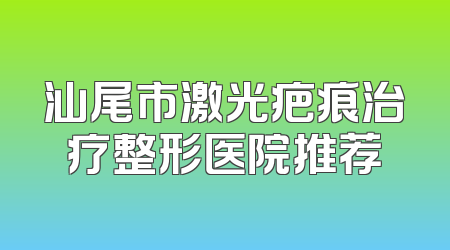汕尾市激光疤痕治疗整形医院推荐