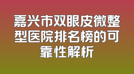 嘉兴市双眼皮微整型医院排名榜的可靠性解析