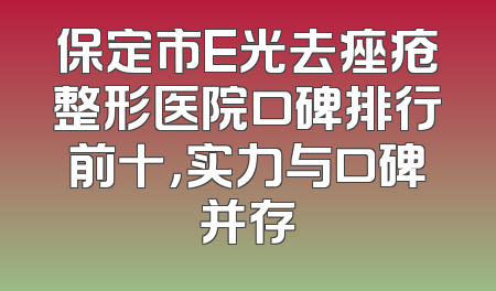 保定市E光去痤疮整形医院口碑排行前十，实力与口碑并存