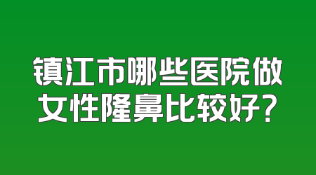 镇江市哪些医院做女性隆鼻比较好？