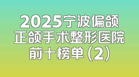 2025宁波偏颌正颌手术整形医院前十榜单 (2)