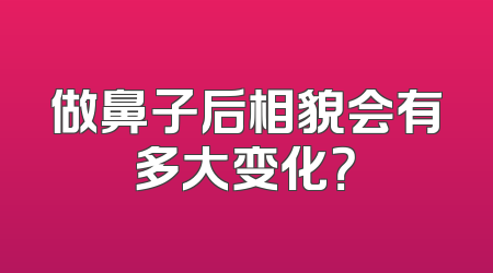 做鼻子后相貌会有多大变化？