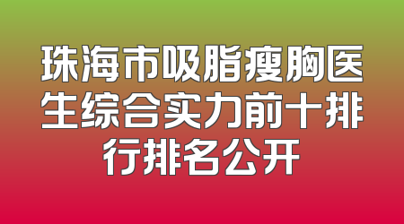 珠海市吸脂瘦胸医生综合实力前十排行排名公开