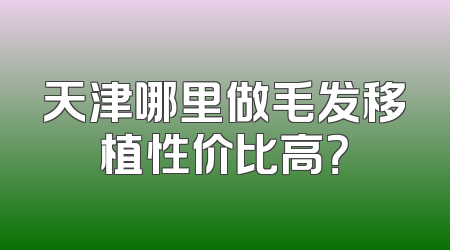 天津哪里做毛发移植性价比高？