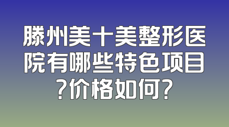滕州美十美整形医院有哪些特色项目？价格如何？