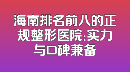 海南排名前八的正规整形医院：实力与口碑兼备