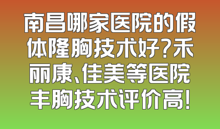南昌哪家医院的假体隆胸技术好？禾丽康、佳美等医院丰胸技术评价高！