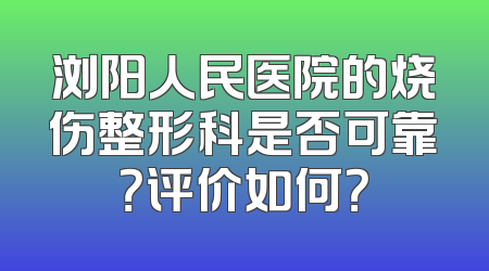 浏阳人民医院的烧伤整形科是否可靠？评价如何？