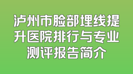泸州市脸部埋线提升医院排行与专业测评报告简介