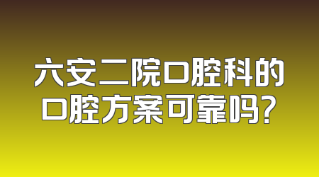 六安二院口腔科的口腔方案可靠吗？