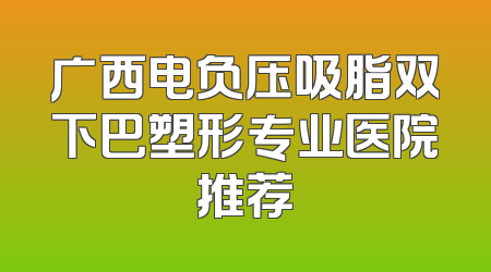 广西电负压吸脂双下巴塑形专业医院推荐