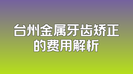 台州金属牙齿矫正的费用解析