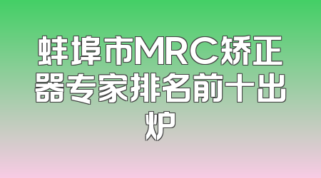 蚌埠市MRC矫正器专家排名前十出炉