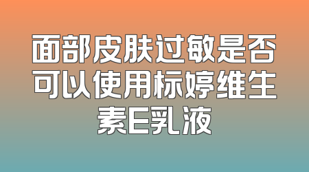 面部皮肤过敏是否可以使用标婷维生素E乳液
