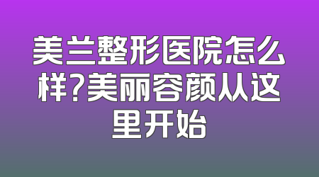 美兰整形医院怎么样？美丽容颜从这里开始