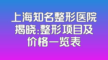上海知名整形医院揭晓：整形项目及价格一览表