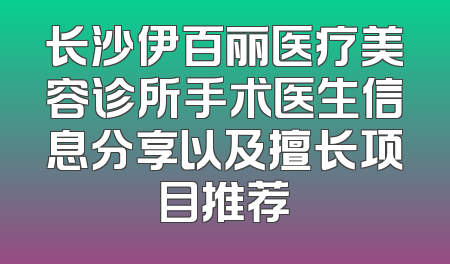 长沙伊百丽医疗美容诊所手术医生信息分享以及擅长项目推荐