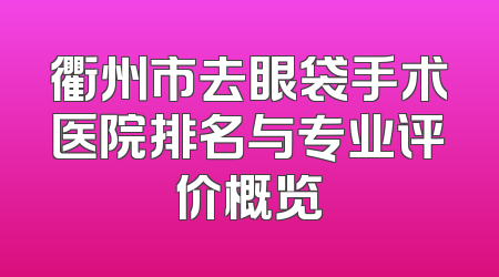 衢州市去眼袋手术医院排名与专业评价概览