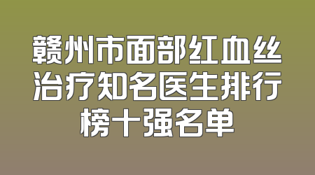 赣州市面部红血丝治疗知名医生排行榜十强名单