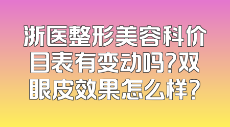 浙医整形美容科价目表有变动吗？双眼皮效果怎么样？