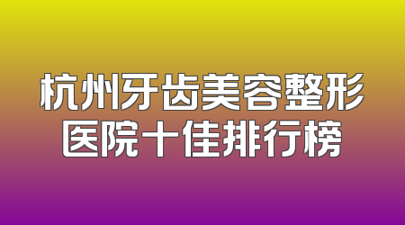 杭州牙齿美容整形医院十佳排行榜