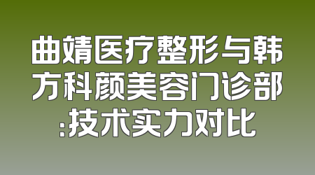曲靖医疗整形与韩方科颜美容门诊部：技术实力对比