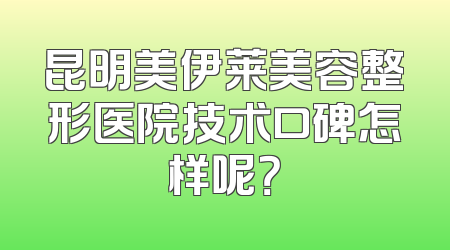昆明美伊莱美容整形医院技术口碑怎样呢？
