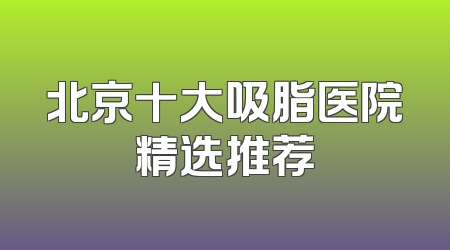 北京十大吸脂医院精选推荐