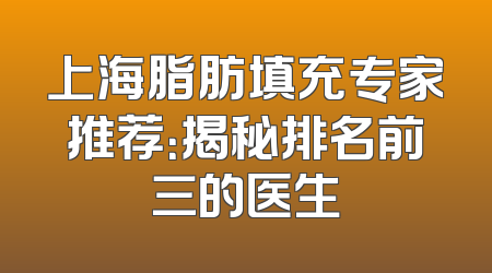 上海脂肪填充专家推荐：揭秘排名前三的医生
