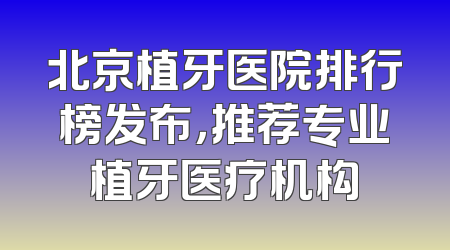 北京植牙医院排行榜发布，推荐专业植牙医疗机构