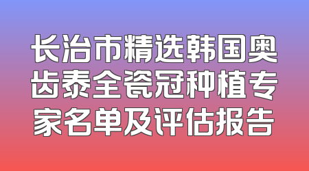长治市精选韩国奥齿泰全瓷冠种植专家名单及评估报告