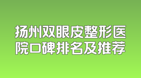 扬州双眼皮整形医院口碑排名及推荐