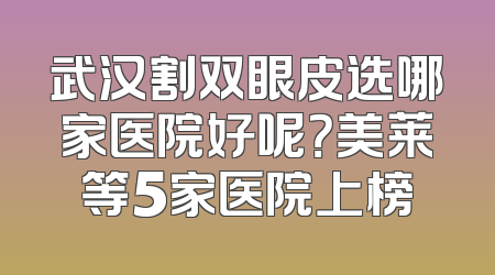 武汉割双眼皮选哪家医院好呢？美莱等5家医院上榜